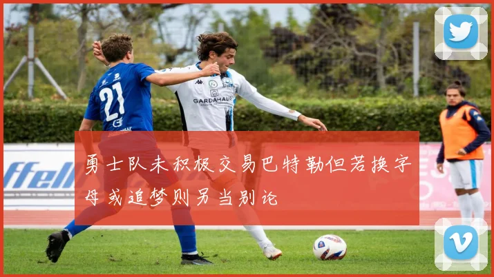 勇士队未积极交易巴特勒但若换字母或追梦则另当别论